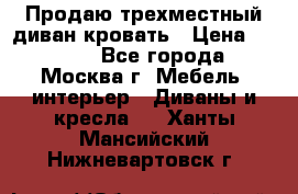 Продаю трехместный диван-кровать › Цена ­ 6 000 - Все города, Москва г. Мебель, интерьер » Диваны и кресла   . Ханты-Мансийский,Нижневартовск г.